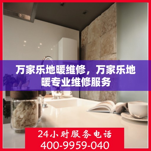 万家乐地暖维修，万家乐地暖专业维修服务
