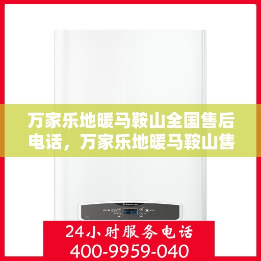 万家乐地暖马鞍山全国售后电话，万家乐地暖马鞍山售后全国服务热线公布