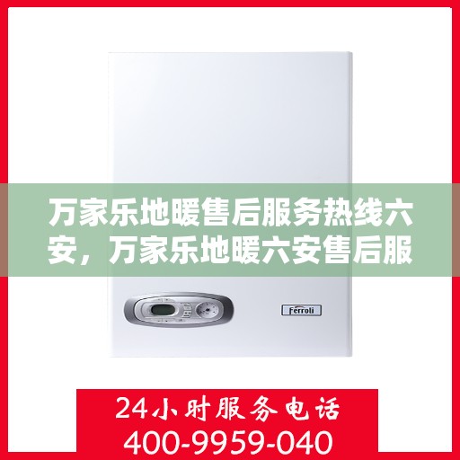 万家乐地暖售后服务热线六安，万家乐地暖六安售后服务热线，专业贴心的维修与保障