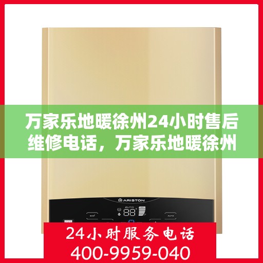 万家乐地暖徐州24小时售后维修电话，万家乐地暖徐州全天候售后维修热线