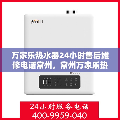 万家乐热水器24小时售后维修电话常州，常州万家乐热水器全天候售后维修服务热线