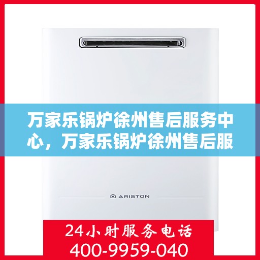 万家乐锅炉徐州售后服务中心，万家乐锅炉徐州售后服务中心，专业维修与服务的信赖之选