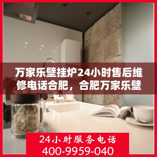 万家乐壁挂炉24小时售后维修电话合肥，合肥万家乐壁挂炉全天候售后维修服务热线