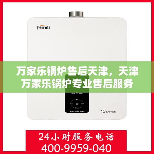 万家乐锅炉售后天津，天津万家乐锅炉专业售后服务