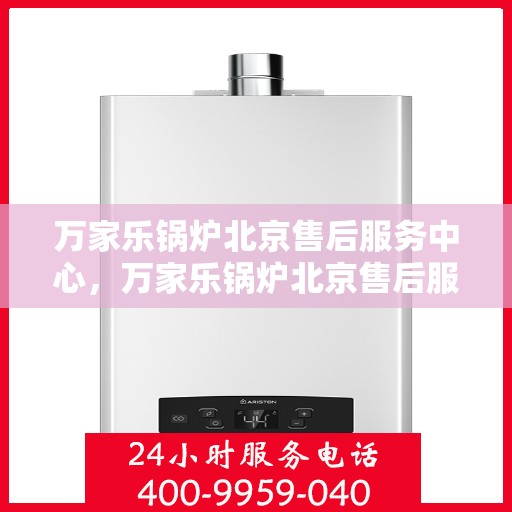 万家乐锅炉北京售后服务中心，万家乐锅炉北京售后服务中心，专业维修与贴心服务