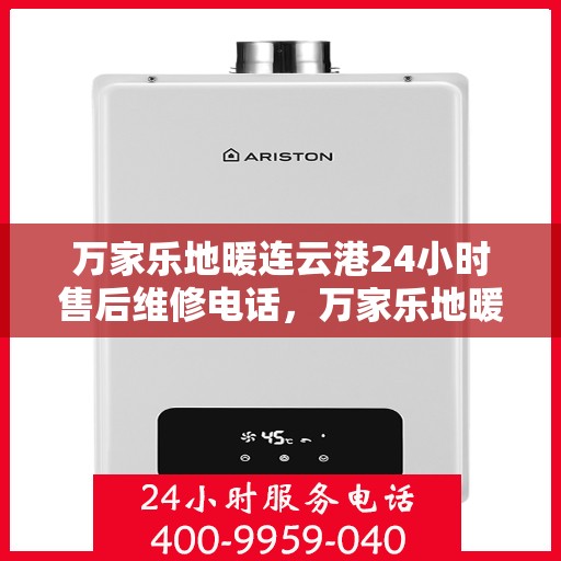 万家乐地暖连云港24小时售后维修电话，万家乐地暖连云港全天候售后维修服务热线