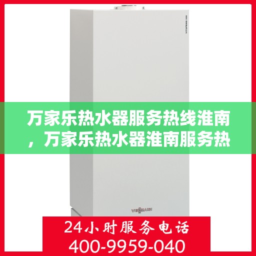 万家乐热水器服务热线淮南，万家乐热水器淮南服务热线详解