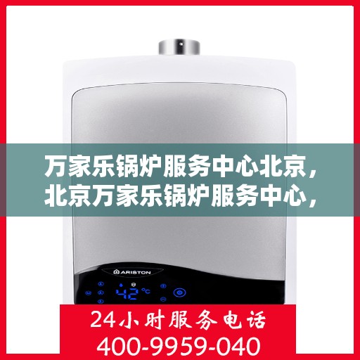 万家乐锅炉服务中心北京，北京万家乐锅炉服务中心，专业维护，高效运行