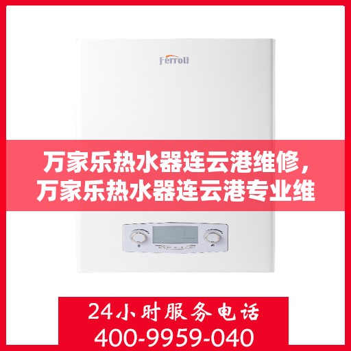 万家乐热水器连云港维修，万家乐热水器连云港专业维修服务