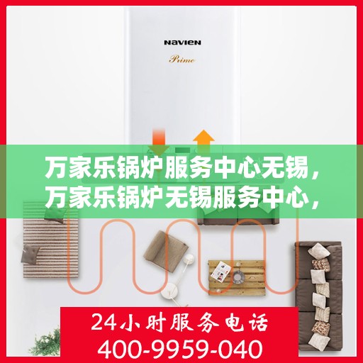 万家乐锅炉服务中心无锡，万家乐锅炉无锡服务中心，专业维修与贴心服务