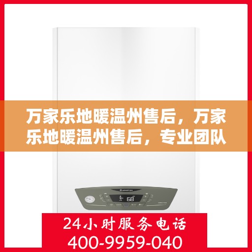 万家乐地暖温州售后，万家乐地暖温州售后，专业团队，贴心服务