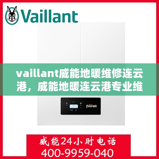 vaillant威能地暖维修连云港，威能地暖连云港专业维修服务