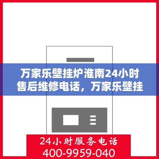 万家乐壁挂炉淮南24小时售后维修电话，万家乐壁挂炉淮南全天候售后维修热线公布！