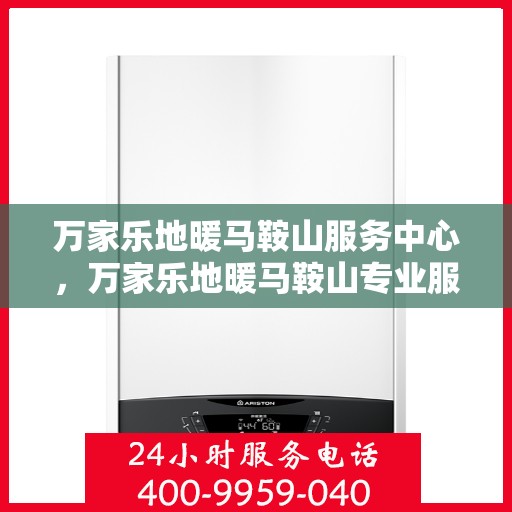 万家乐地暖马鞍山服务中心，万家乐地暖马鞍山专业服务中心