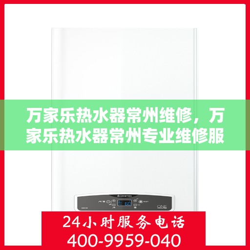 万家乐热水器常州维修，万家乐热水器常州专业维修服务