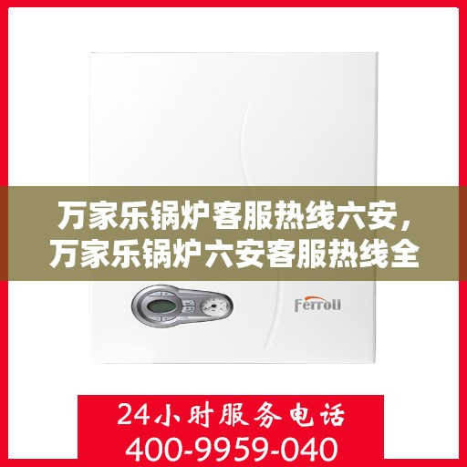 万家乐锅炉客服热线六安，万家乐锅炉六安客服热线全面解析，专业解答您的锅炉问题