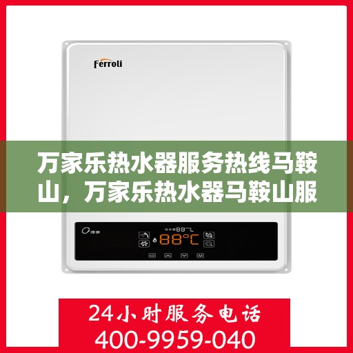 万家乐热水器服务热线马鞍山，万家乐热水器马鞍山服务热线专业解答，让您无忧畅享热水体验