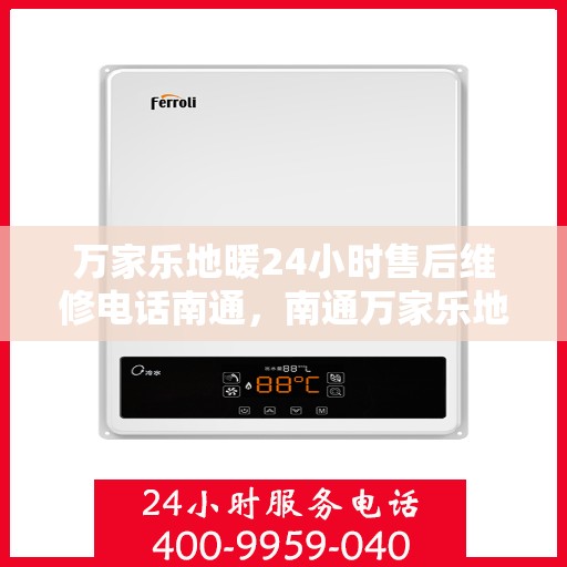 万家乐地暖24小时售后维修电话南通，南通万家乐地暖全天候售后维修服务热线