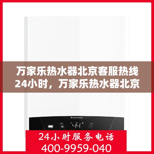 万家乐热水器北京客服热线24小时，万家乐热水器北京全天候客服热线，温暖服务不打烊