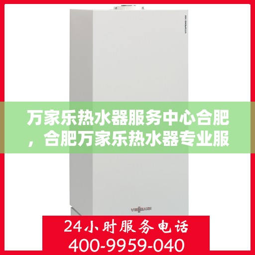 万家乐热水器服务中心合肥，合肥万家乐热水器专业服务中心