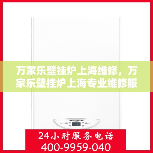 万家乐壁挂炉上海维修，万家乐壁挂炉上海专业维修服务