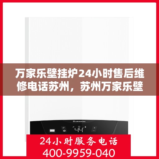 万家乐壁挂炉24小时售后维修电话苏州，苏州万家乐壁挂炉全天候售后维修服务热线