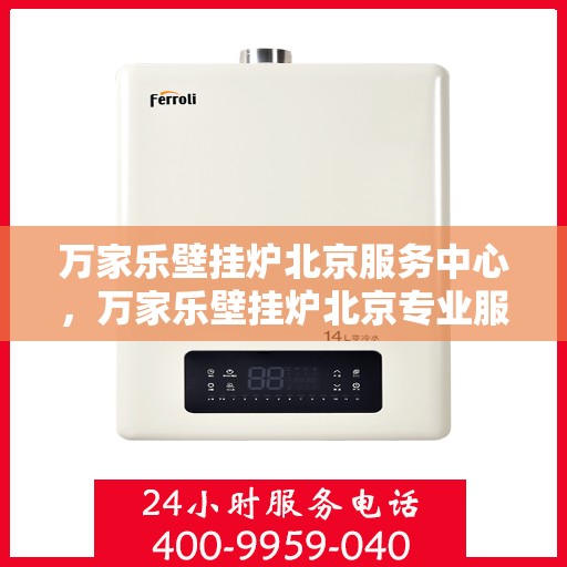 万家乐壁挂炉北京服务中心，万家乐壁挂炉北京专业服务中心，高效、便捷、贴心的维修与保养服务体验