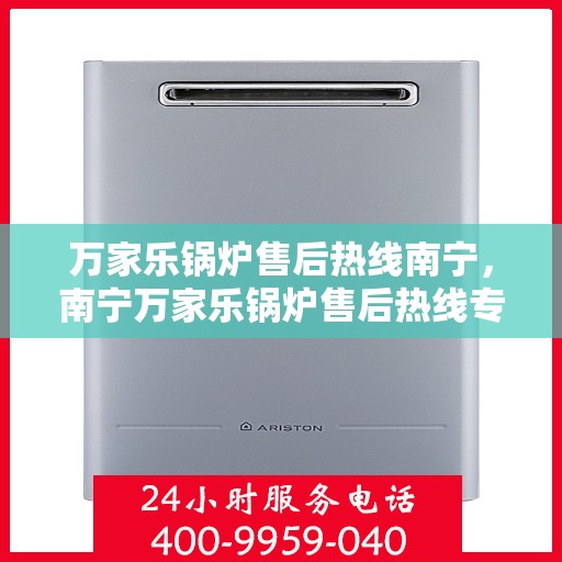 万家乐锅炉售后热线南宁，南宁万家乐锅炉售后热线专业服务，贴心保障您的锅炉运行安全！