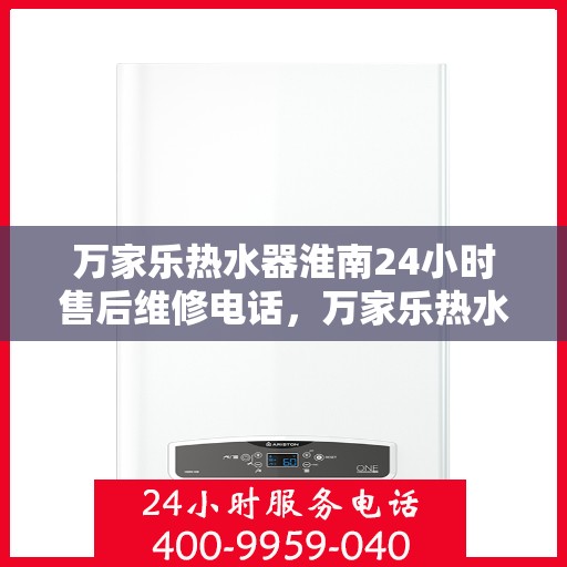 万家乐热水器淮南24小时售后维修电话，万家乐热水器淮南全天候售后维修热线公布！