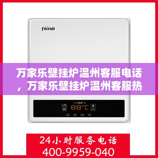 万家乐壁挂炉温州客服电话，万家乐壁挂炉温州客服热线及售后支持服务指南