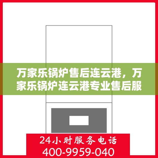 万家乐锅炉售后连云港，万家乐锅炉连云港专业售后服务团队