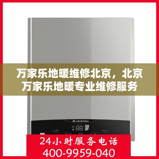 万家乐地暖维修北京，北京万家乐地暖专业维修服务