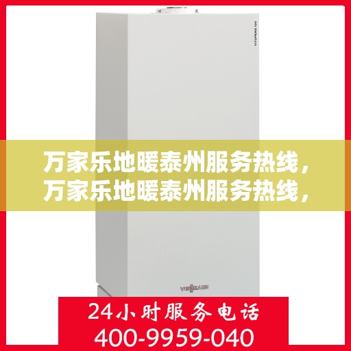 万家乐地暖泰州服务热线，万家乐地暖泰州服务热线，专业安装与售后支持一站式解决！