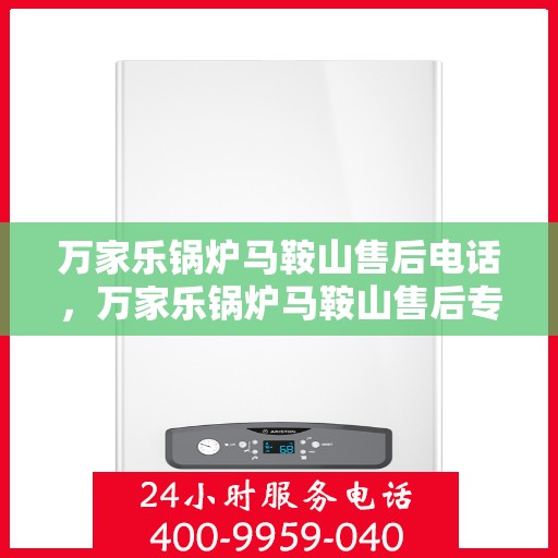 万家乐锅炉马鞍山售后电话，万家乐锅炉马鞍山售后专线公布