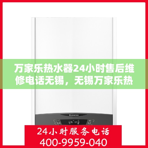 万家乐热水器24小时售后维修电话无锡，无锡万家乐热水器全天候售后维修服务热线