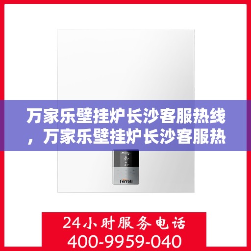 万家乐壁挂炉长沙客服热线，万家乐壁挂炉长沙客服热线，专业团队，贴心服务