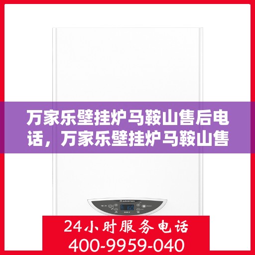 万家乐壁挂炉马鞍山售后电话，万家乐壁挂炉马鞍山售后服务中心联系电话