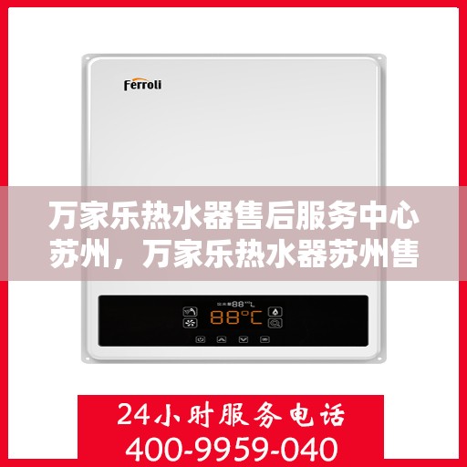 万家乐热水器售后服务中心苏州，万家乐热水器苏州售后服务中心，专业维修，贴心服务
