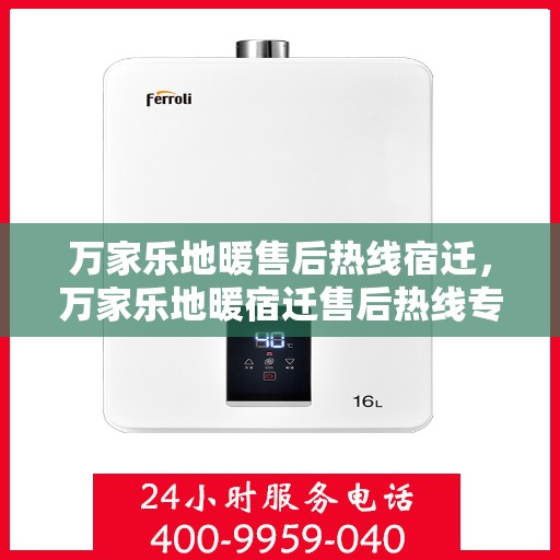 万家乐地暖售后热线宿迁，万家乐地暖宿迁售后热线专业服务，温暖您的家