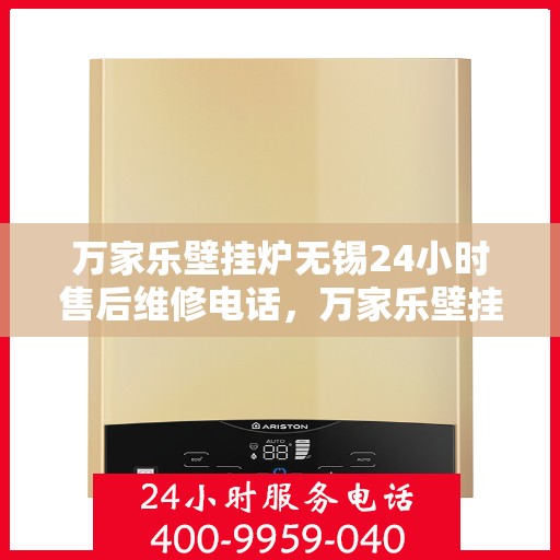 万家乐壁挂炉无锡24小时售后维修电话，万家乐壁挂炉无锡售后维修电话全天候服务，专业解决您的壁挂炉问题