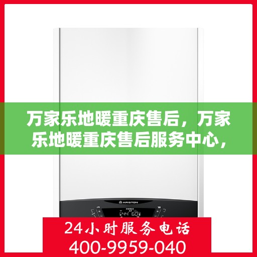 万家乐地暖重庆售后，万家乐地暖重庆售后服务中心，专业维修，贴心服务
