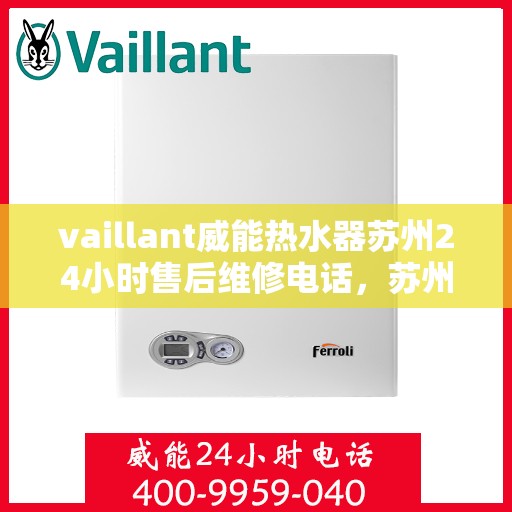 vaillant威能热水器苏州24小时售后维修电话，苏州威能热水器全天候售后维修服务热线，专业保障您的温暖时刻