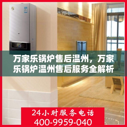 万家乐锅炉售后温州，万家乐锅炉温州售后服务全解析