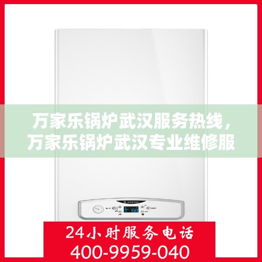 万家乐锅炉武汉服务热线，万家乐锅炉武汉专业维修服务热线揭秘