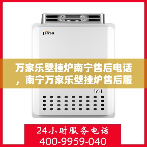 万家乐壁挂炉南宁售后电话，南宁万家乐壁挂炉售后服务热线及电话查询