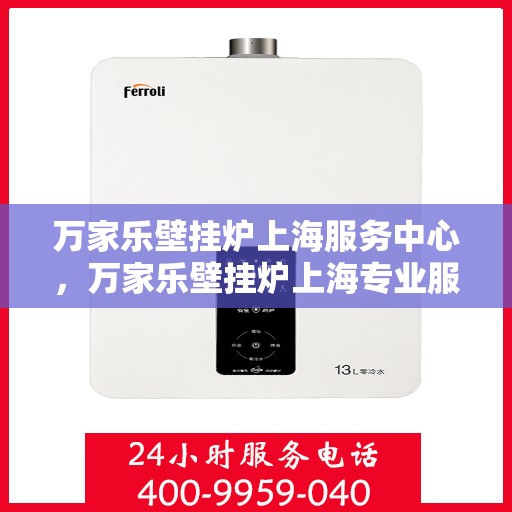 万家乐壁挂炉上海服务中心，万家乐壁挂炉上海专业服务中心，优质服务，温暖您的生活