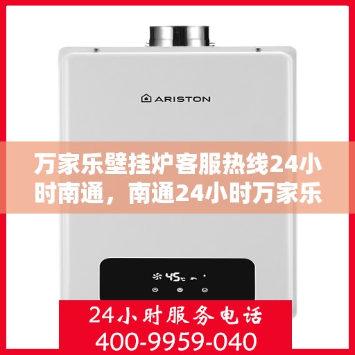 万家乐壁挂炉客服热线24小时南通，南通24小时万家乐壁挂炉全天候客服热线