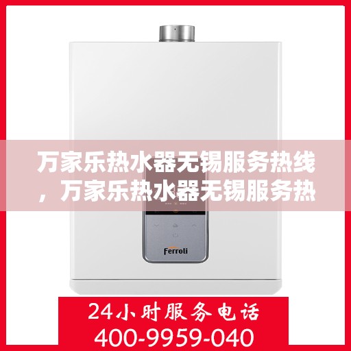 万家乐热水器无锡服务热线，万家乐热水器无锡服务热线，专业售后支持，贴心服务就在热线之间