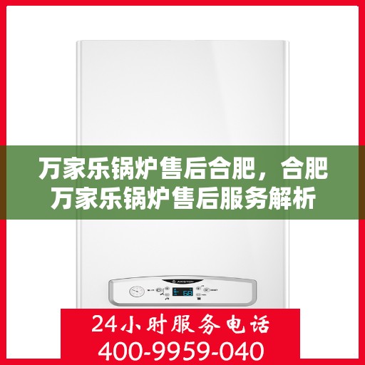 万家乐锅炉售后合肥，合肥万家乐锅炉售后服务解析