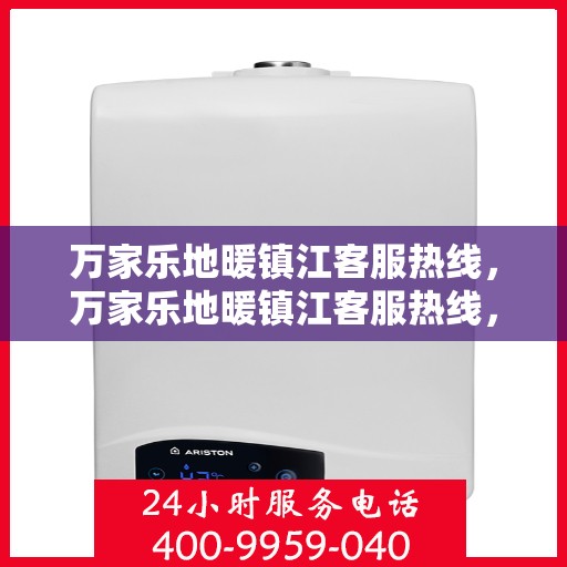万家乐地暖镇江客服热线，万家乐地暖镇江客服热线，专业解答，温暖您的家！